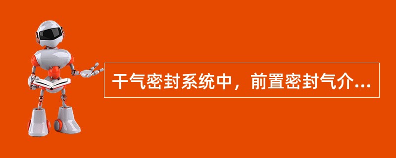 干气密封系统中，前置密封气介质是（），使防止机体内介质污染（）。