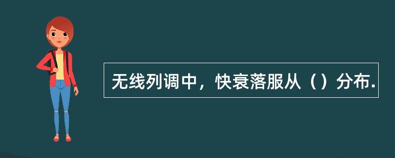 无线列调中，快衰落服从（）分布.