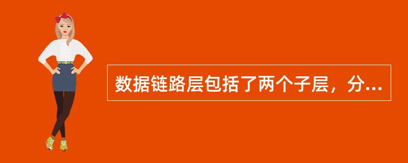 数据链路层包括了两个子层，分别是（）