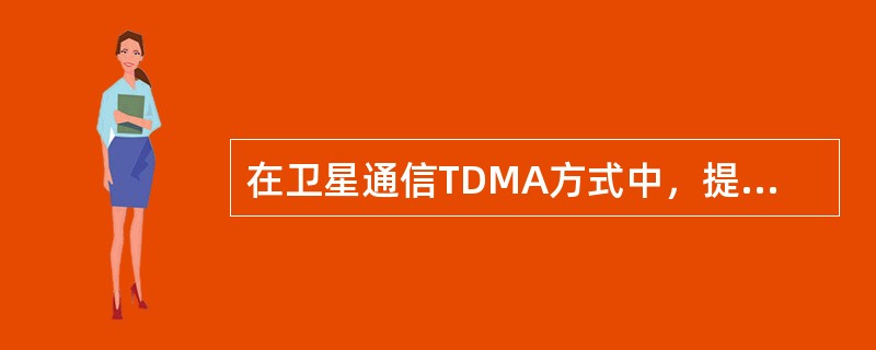 在卫星通信TDMA方式中，提高（）的技术措施是通道分配技术