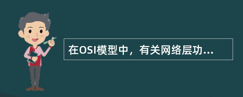 在OSI模型中，有关网络层功能正确的描述是（）