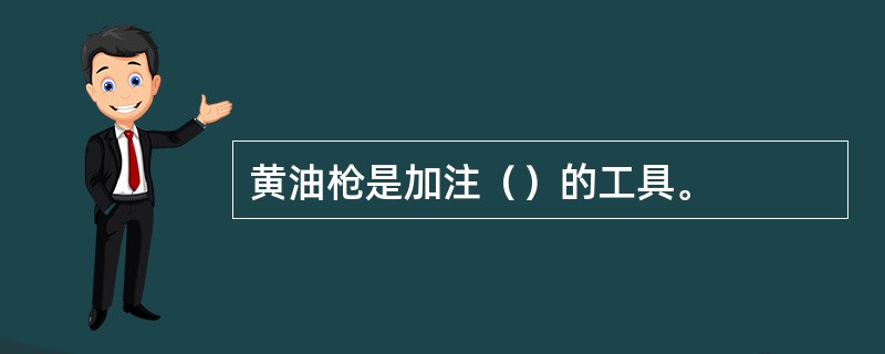 黄油枪是加注（）的工具。