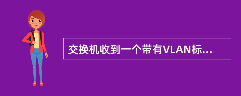 交换机收到一个带有VLAN标签的数据帧，但是在MAC地址表当中查询不到该数据帧的