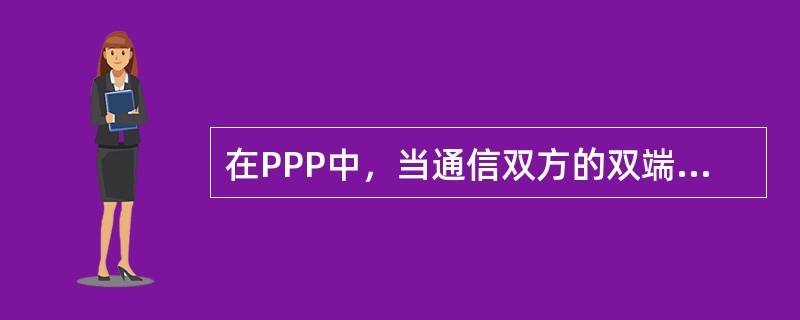 在PPP中，当通信双方的双端检测到物理链路激活时，就会从链路不可用阶段转换到链路