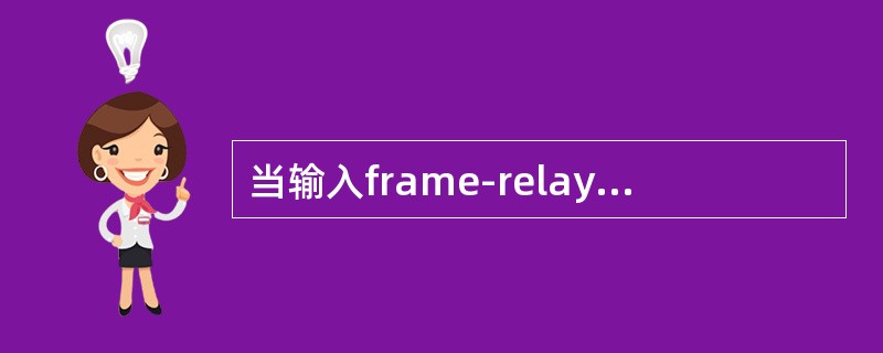 当输入frame-relay map ip10.12.168.1105 broa
