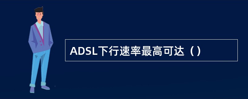 ADSL下行速率最高可达（）