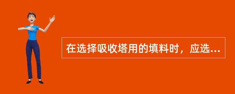 在选择吸收塔用的填料时，应选比表面积大的填料还是比表面积小的填料？