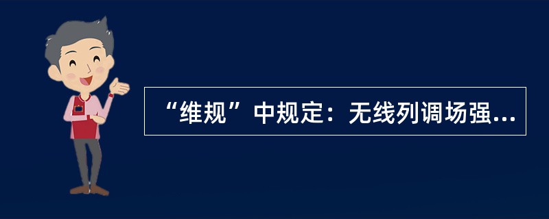 “维规”中规定：无线列调场强覆盖范围内允许有个别的弱电场区存在，但必须确保在车站