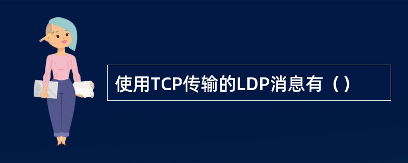 使用TCP传输的LDP消息有（）