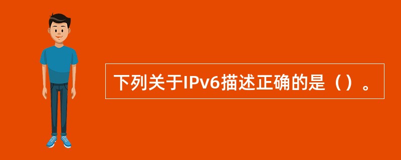 下列关于IPv6描述正确的是（）。