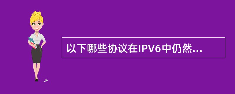 以下哪些协议在IPV6中仍然可用（）