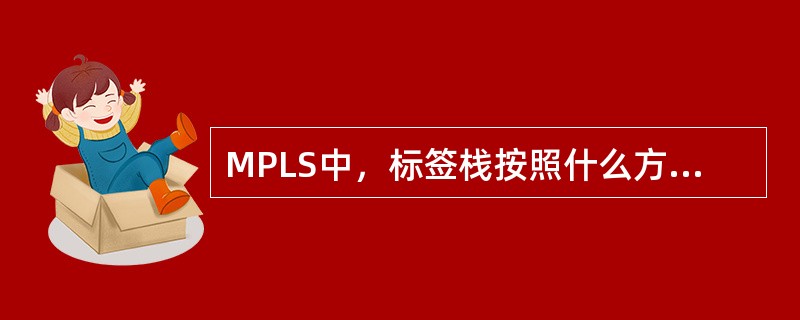 MPLS中，标签栈按照什么方式组织标签（）