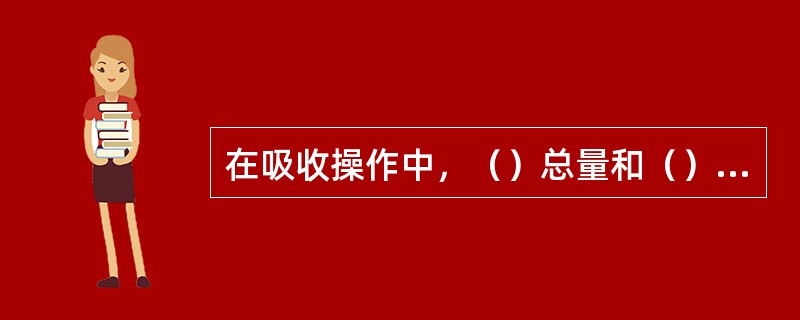 在吸收操作中，（）总量和（）总量将随吸收过程的进行而改变，但惰性气体和溶剂的量则