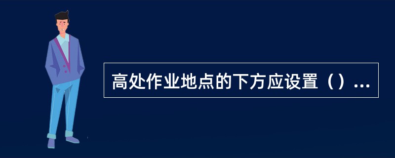 高处作业地点的下方应设置（），并设置明显的（），防止（）。