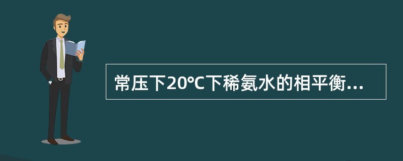 常压下20℃下稀氨水的相平衡方程为y*=0.94x，今使含氨5%（摩尔）的含氨混
