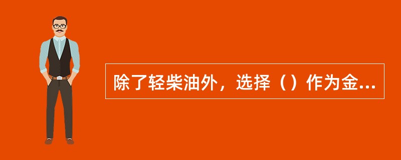 除了轻柴油外，选择（）作为金属钝化剂的稀释剂较为合适。