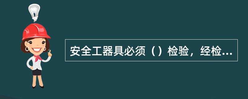 安全工器具必须（）检验，经检验合格张贴（）后方可使用。（）使用不合格的安全工器具