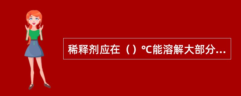 稀释剂应在（）℃能溶解大部分金属钝化剂，而且还不能破坏钝化剂的效果。