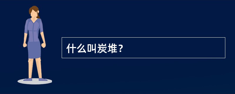 什么叫炭堆？