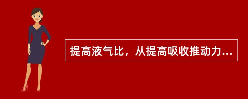 提高液气比，从提高吸收推动力和降低吸收阻力两方面综合考虑：（）。