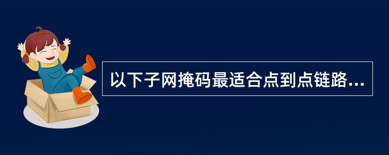 以下子网掩码最适合点到点链路的是（）.