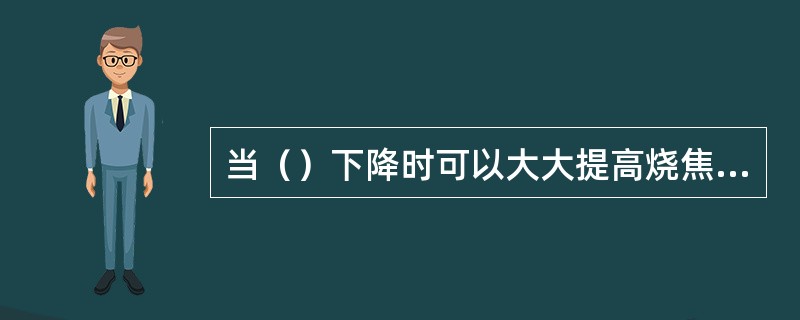 当（）下降时可以大大提高烧焦速度。