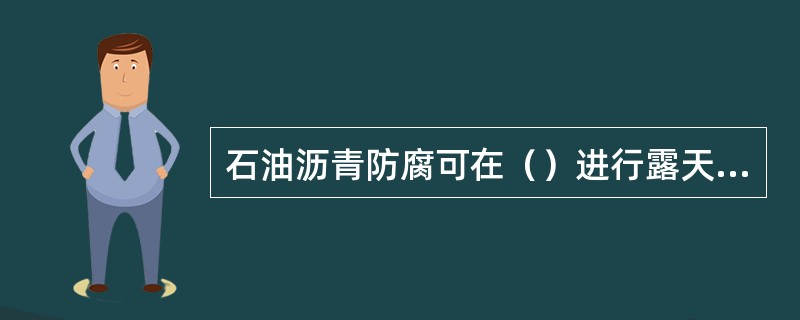 石油沥青防腐可在（）进行露天作业。