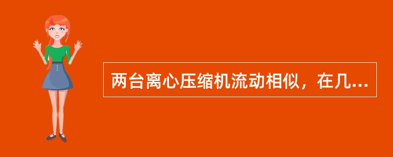 两台离心压缩机流动相似，在几何相似、进口速度三角形相似和特征马赫数相等的同时，还