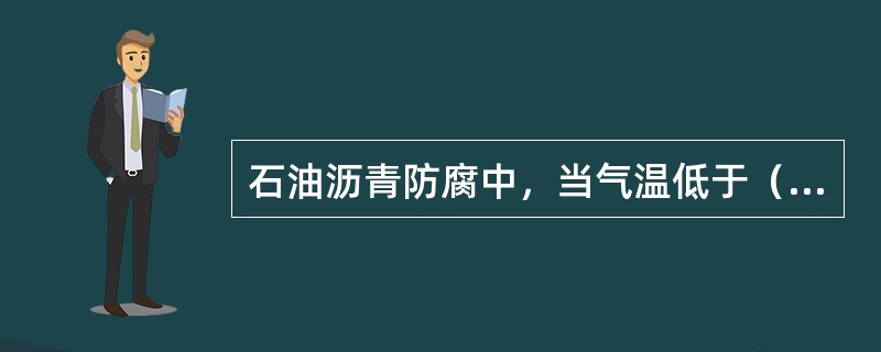 石油沥青防腐中，当气温低于（）时，应按冬季施工处理。