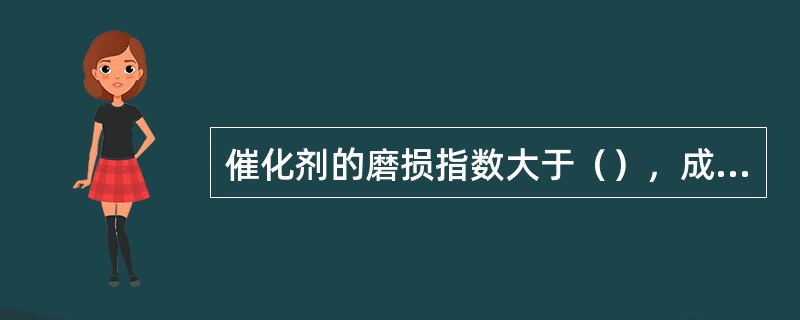 催化剂的磨损指数大于（），成球性不好也是造成催化剂跑损的原因。