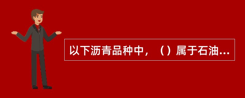 以下沥青品种中，（）属于石油沥青。