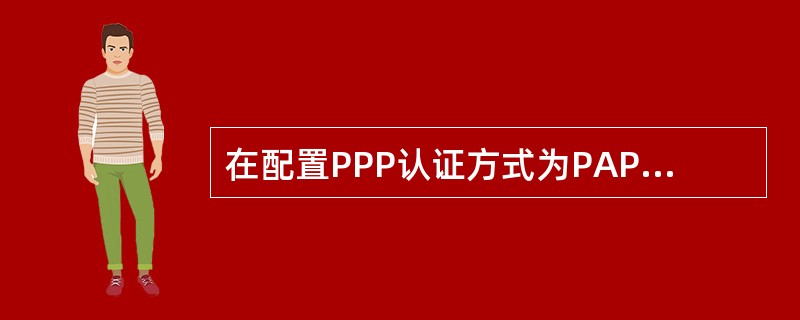 在配置PPP认证方式为PAP时，下面哪些操作是必须的？（）