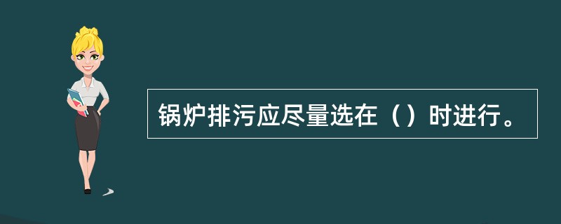 锅炉排污应尽量选在（）时进行。