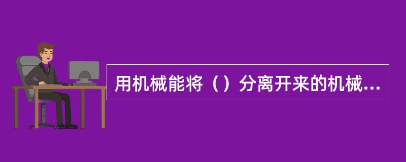 用机械能将（）分离开来的机械称为分离机。