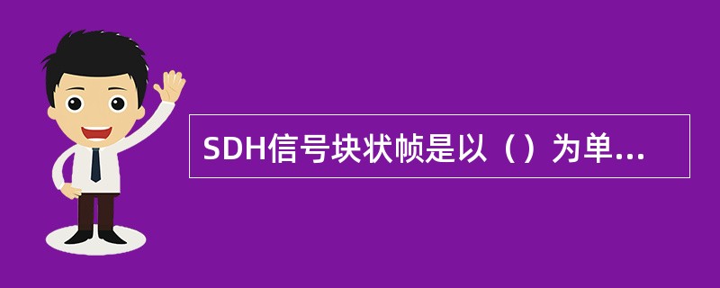 SDH信号块状帧是以（）为单位的。