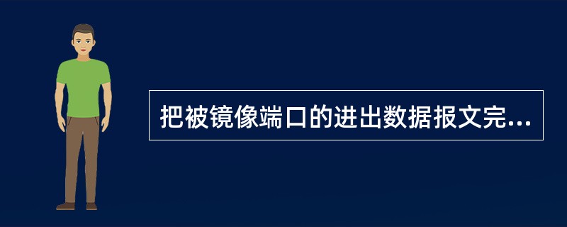 把被镜像端口的进出数据报文完全拷贝一份到镜像端口，这种镜像方式是基于（）的镜像。