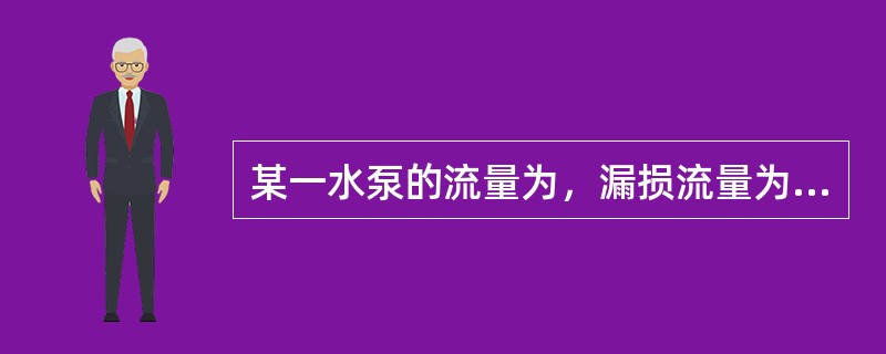 某一水泵的流量为，漏损流量为，叶轮内的流量为，则其容积效率为（）。