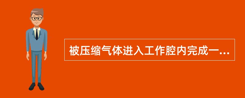 被压缩气体进入工作腔内完成一次气体压缩称为一（）。