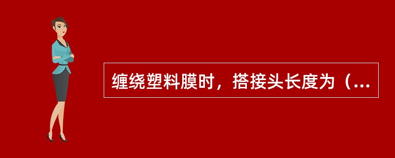 缠绕塑料膜时，搭接头长度为（）。