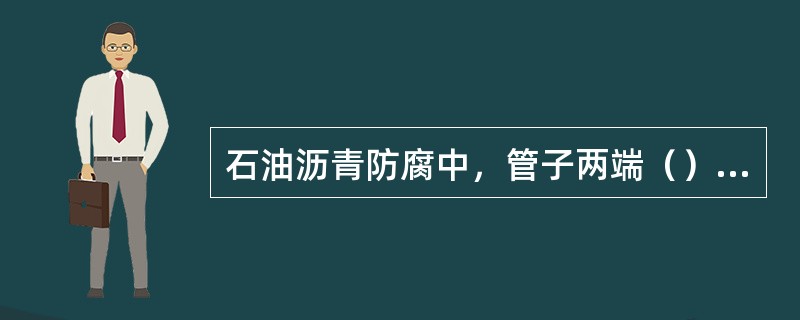 石油沥青防腐中，管子两端（）范围内，不得涂底漆。