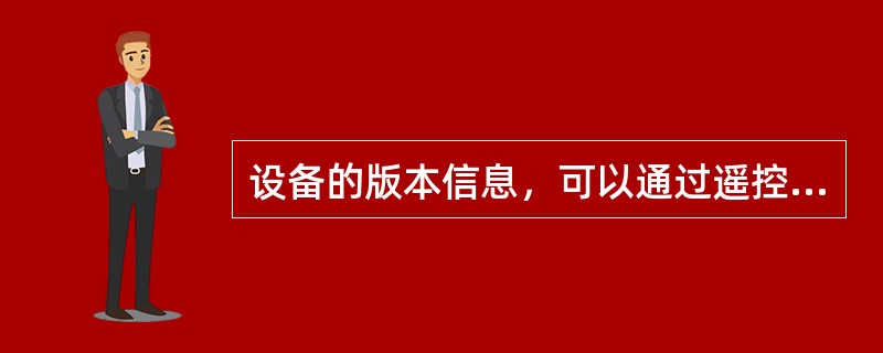 设备的版本信息，可以通过遥控器在哪里查看（）