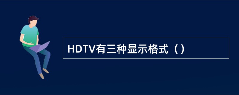 HDTV有三种显示格式（）