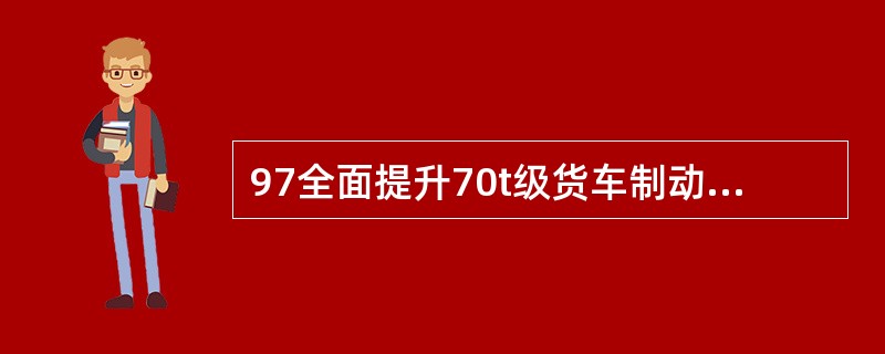 97全面提升70t级货车制动系统设计制造质量的目标是什么？