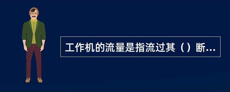 工作机的流量是指流过其（）断面的流量，原动机的流量则是指其（）断面上的流量。