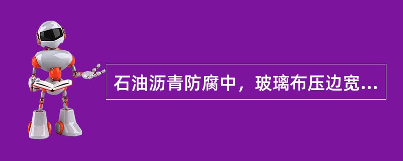 石油沥青防腐中，玻璃布压边宽度为（）。