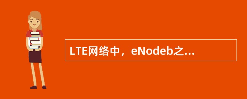 LTE网络中，eNodeb之间可以配置接口，从而实现移动性管理，该接口名称是（）