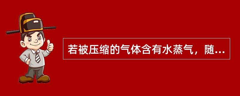 若被压缩的气体含有水蒸气，随着气体压力的提高水蒸气的分压力也提高，若经过（）后，