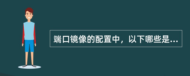端口镜像的配置中，以下哪些是必须配置的步骤（）。