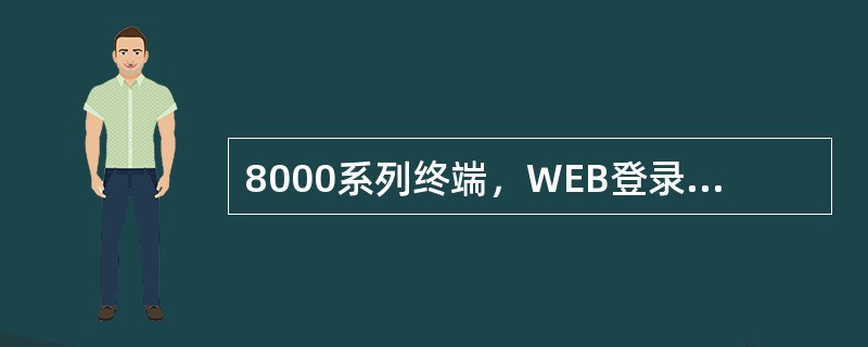 8000系列终端，WEB登录的初始用户名和密码是（）