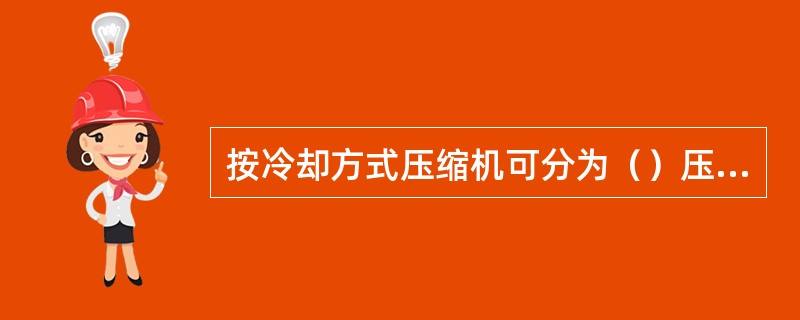 按冷却方式压缩机可分为（）压缩机和（）压缩机。